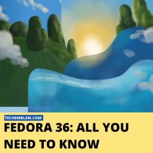 Fedora 36 - All You Need To Know